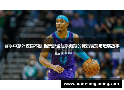 赛季中意外惊喜不断 揭示那些超乎预期的球员表现与逆袭故事