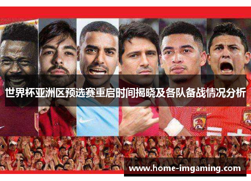 世界杯亚洲区预选赛重启时间揭晓及各队备战情况分析